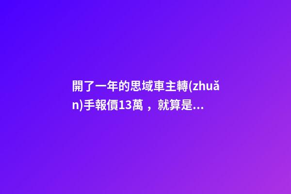 開了一年的思域車主轉(zhuǎn)手報價13萬，就算是神車這報價也太不厚道